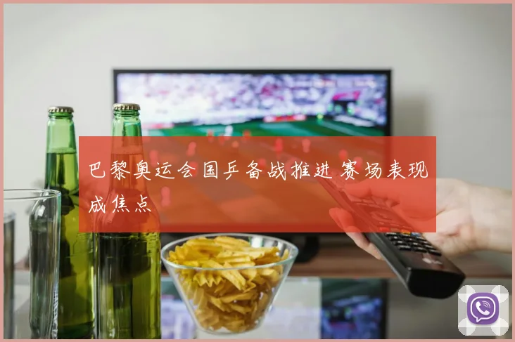 巴黎奥运会国乒备战推进 赛场表现成焦点