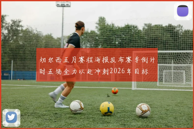 切尔西五月赛程海报发布赛季倒计时五场全力以赴冲刺2026年目标