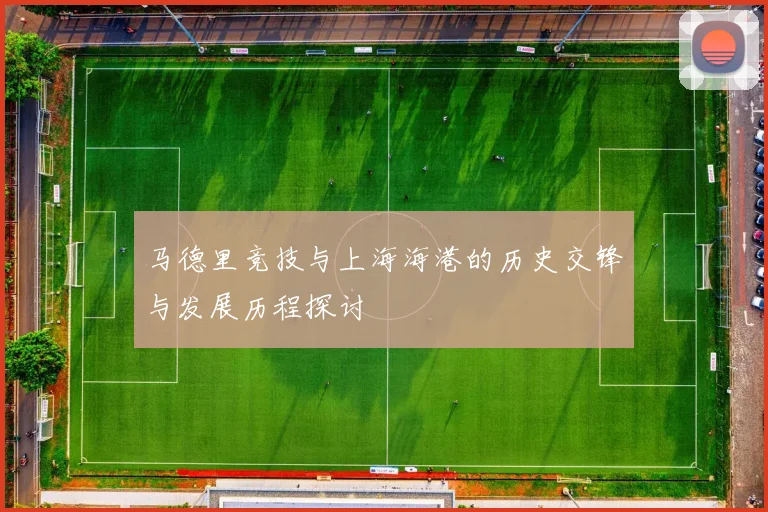 马德里竞技与上海海港的历史交锋与发展历程探讨