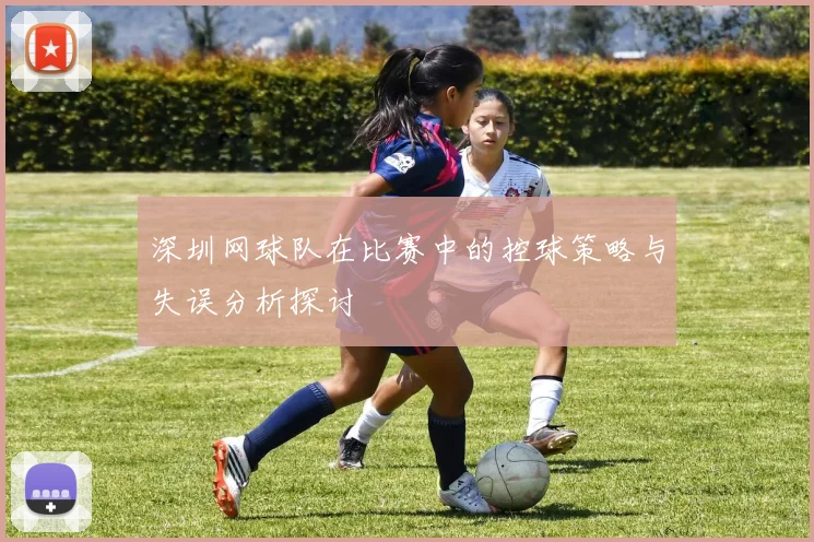 深圳网球队在比赛中的控球策略与失误分析探讨