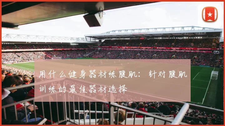用什么健身器材练腹肌：针对腹肌训练的最佳器材选择