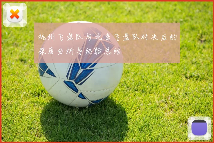 杭州飞盘队与北京飞盘队对决后的深度分析与经验总结