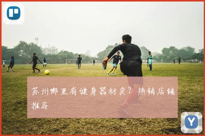 苏州哪里有健身器材卖？热销店铺推荐