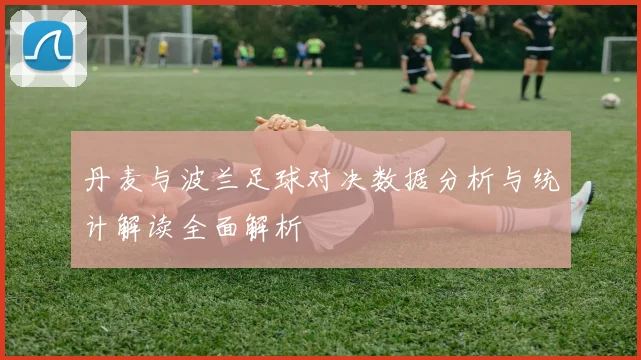 丹麦与波兰足球对决数据分析与统计解读全面解析