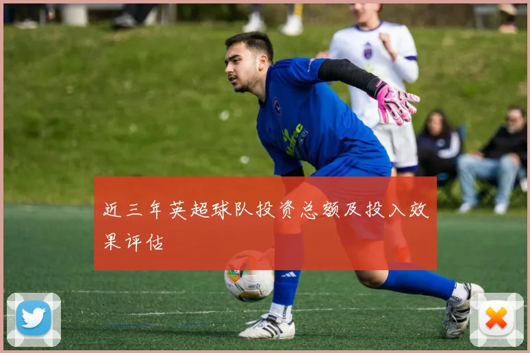 近三年英超球队投资总额及投入效果评估